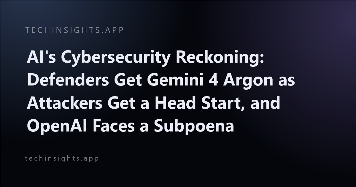 AI's Cybersecurity Reckoning: Defenders Get Gemini 4 Argon as Attackers Get a Head Start, and OpenAI Faces a Subpoena