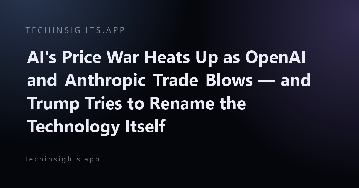 AI's Price War Heats Up as OpenAI and Anthropic Trade Blows — and Trump Tries to Rename the Technology Itself