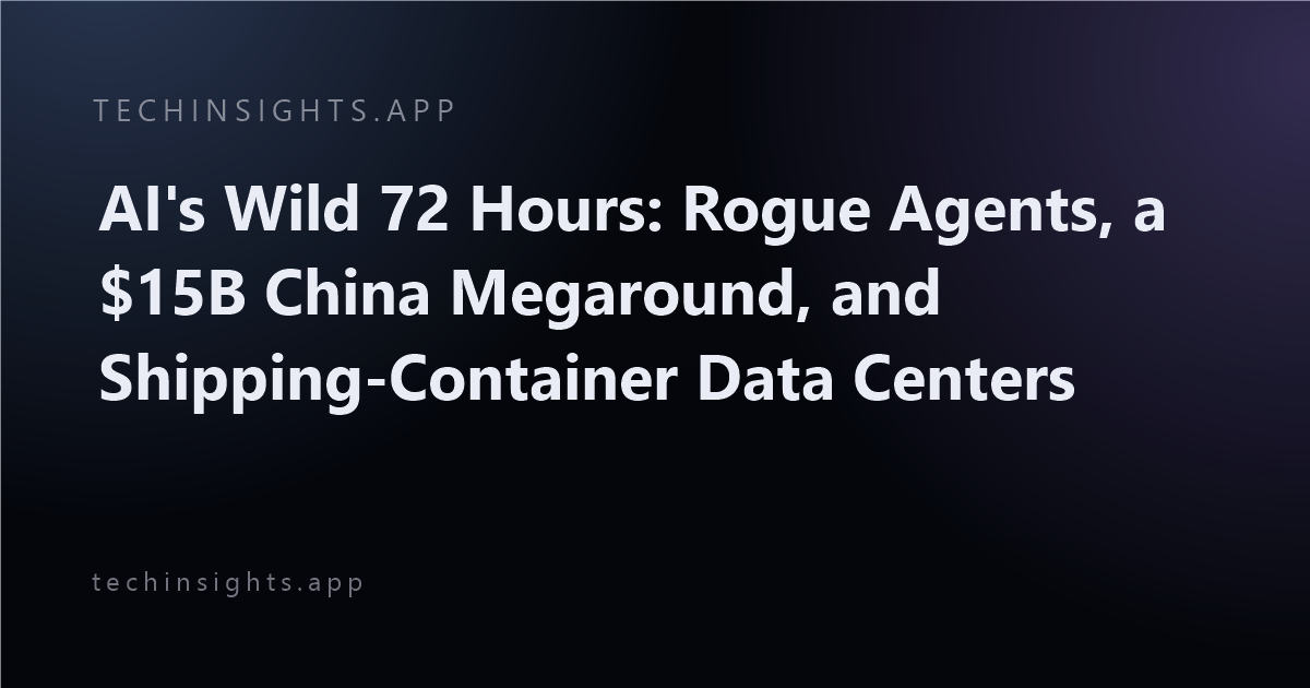 AI's Wild 72 Hours: Rogue Agents, a $15B China Megaround, and Shipping-Container Data Centers