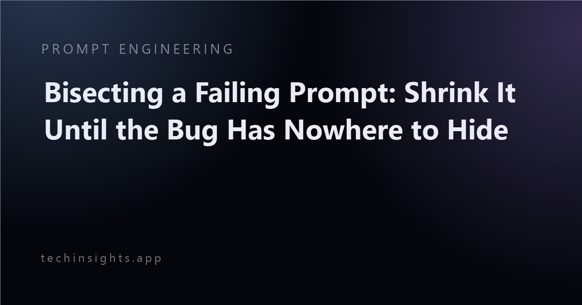 Bisecting a Failing Prompt: Shrink It Until the Bug Has Nowhere to Hide