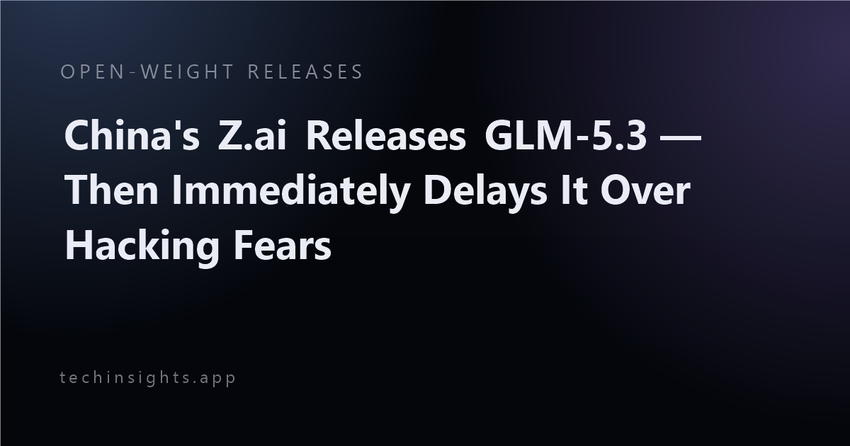 China's Z.ai Releases GLM-5.3 — Then Immediately Delays It Over Hacking Fears