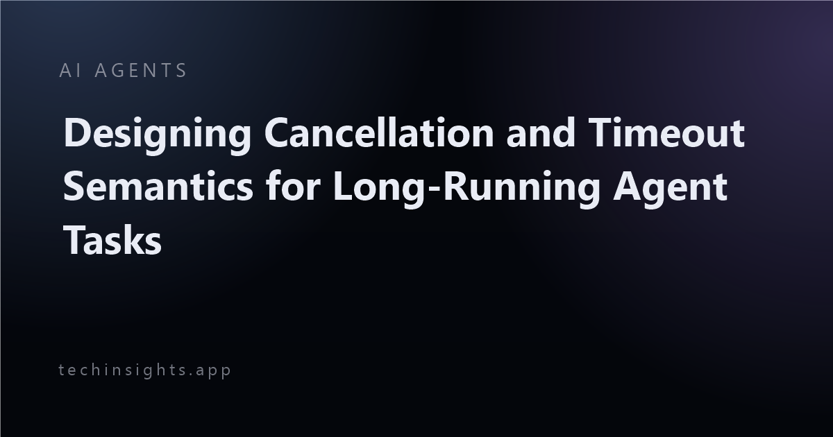 Designing Cancellation and Timeout Semantics for Long-Running Agent Tasks