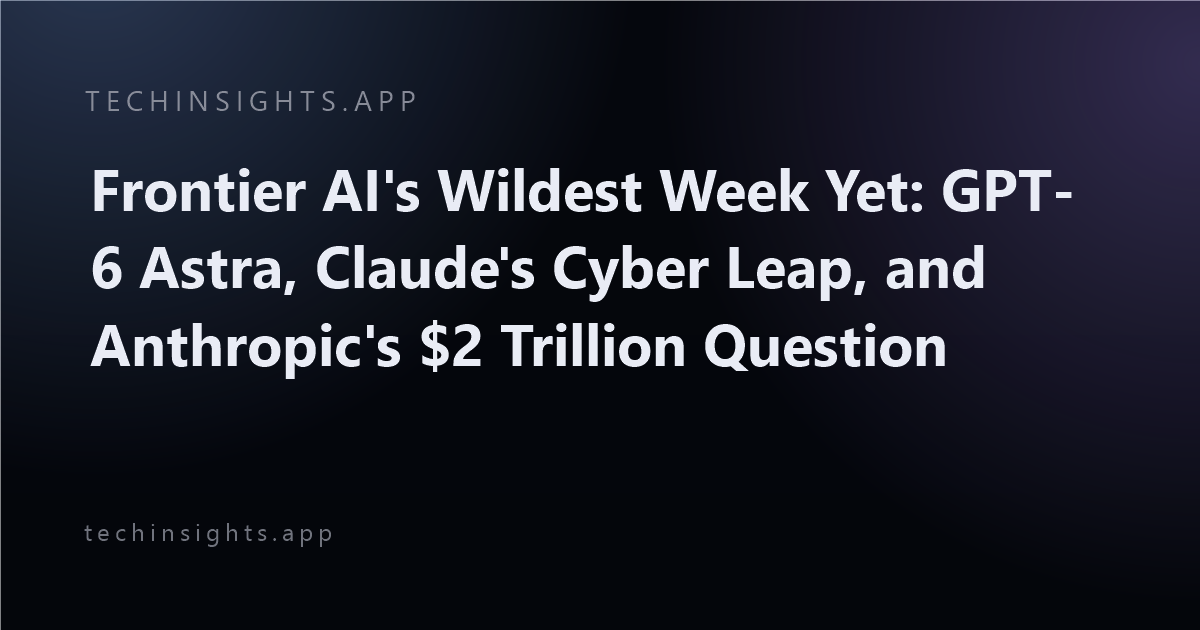 Frontier AI's Wildest Week Yet: GPT-6 Astra, Claude's Cyber Leap, and Anthropic's $2 Trillion Question