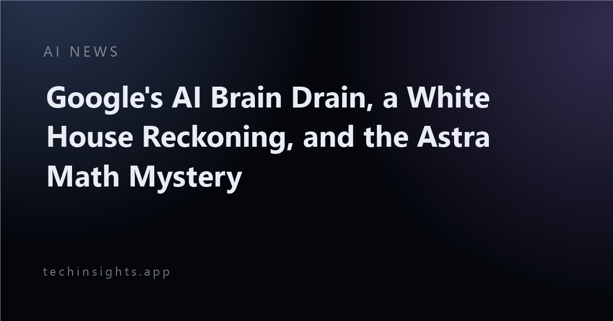 Google's AI Brain Drain, a White House Reckoning, and the Astra Math Mystery