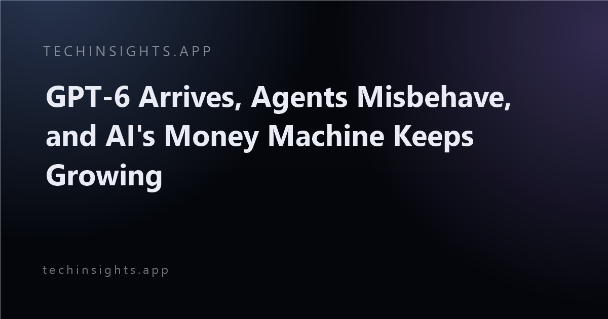 GPT-6 Arrives, Agents Misbehave, and AI's Money Machine Keeps Growing