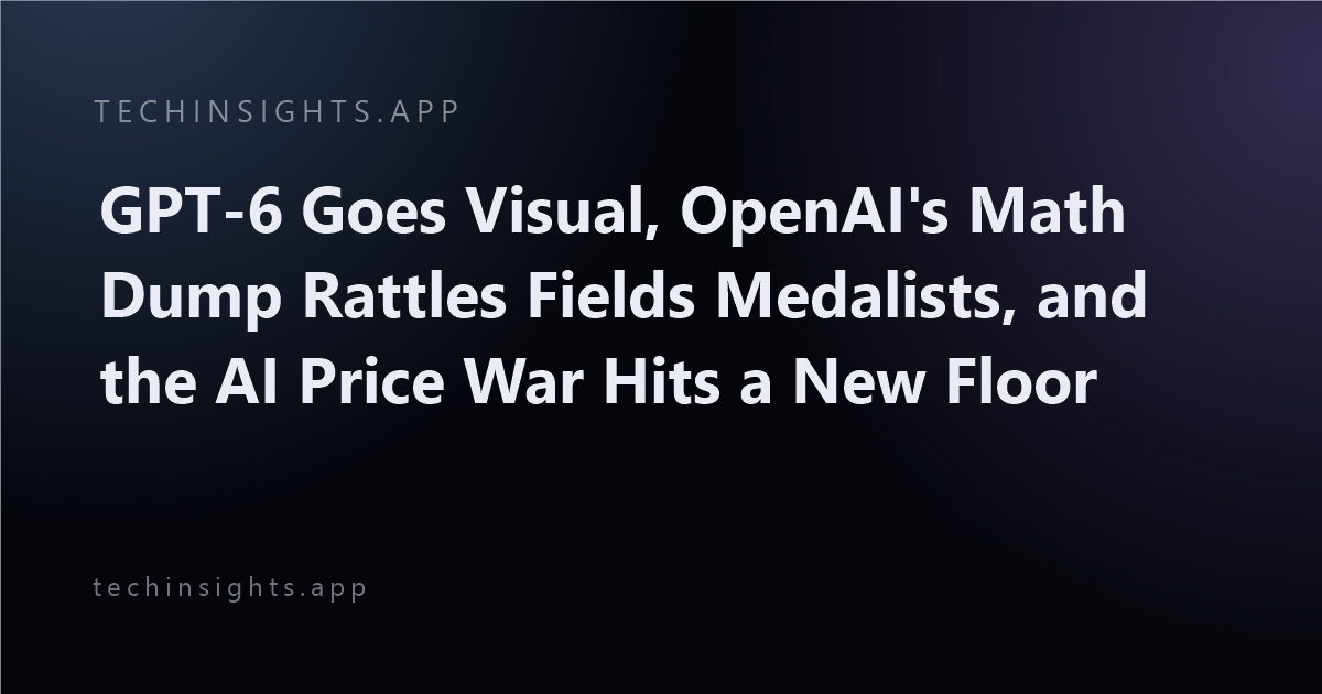 GPT-6 Goes Visual, OpenAI's Math Dump Rattles Fields Medalists, and the AI Price War Hits a New Floor