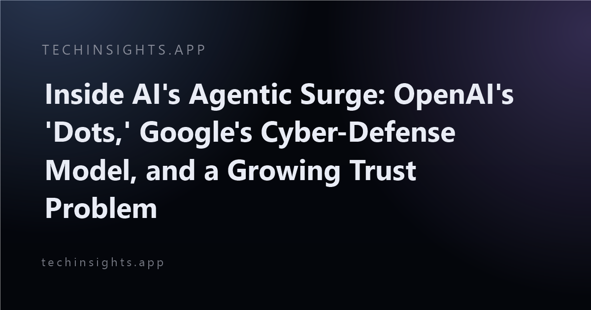 Inside AI's Agentic Surge: OpenAI's 'Dots,' Google's Cyber-Defense Model, and a Growing Trust Problem
