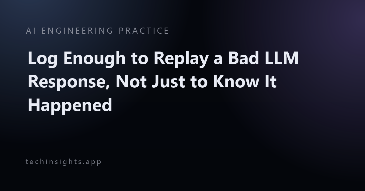 Log Enough to Replay a Bad LLM Response, Not Just to Know It Happened
