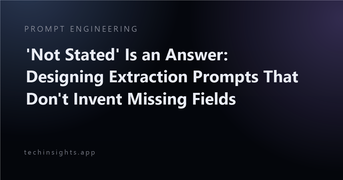 'Not Stated' Is an Answer: Designing Extraction Prompts That Don't Invent Missing Fields