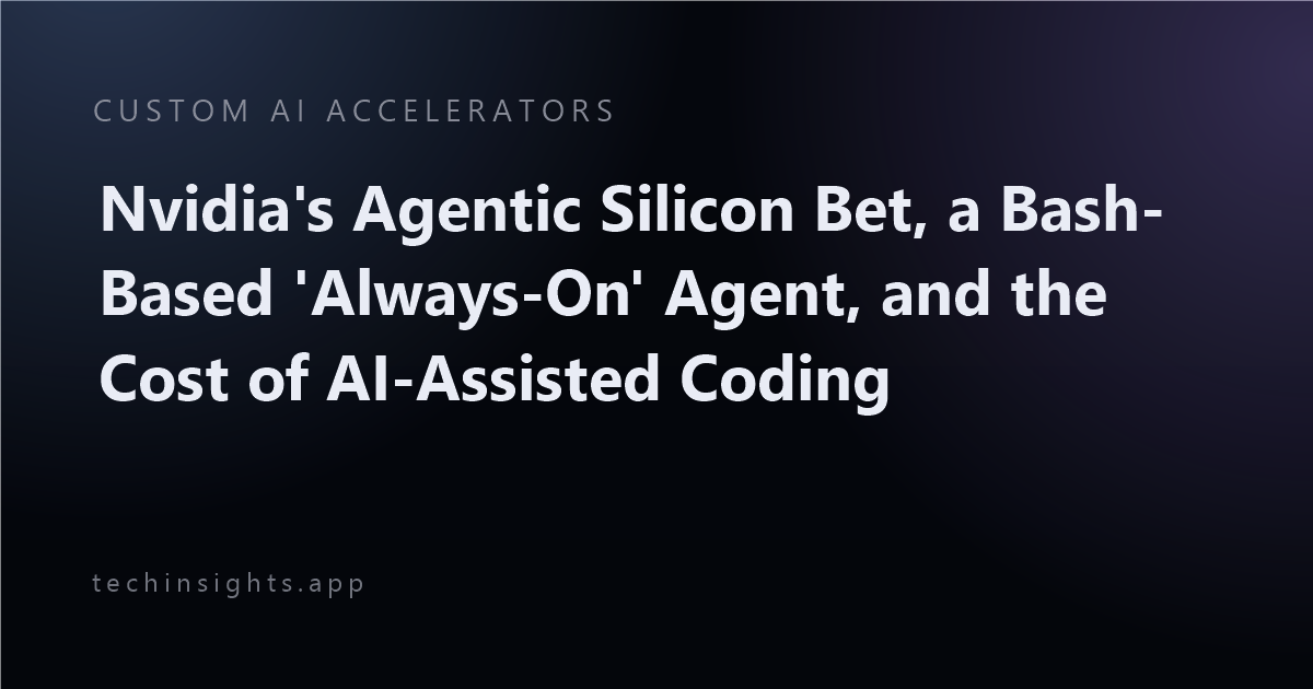 Nvidia's Agentic Silicon Bet, a Bash-Based 'Always-On' Agent, and the Cost of AI-Assisted Coding