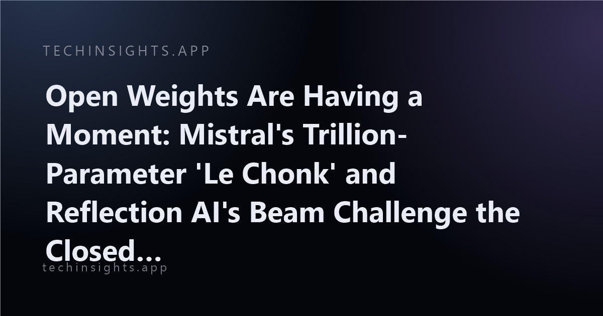 Open Weights Are Having a Moment: Mistral's Trillion-Parameter 'Le Chonk' and Reflection AI's Beam Challenge the Closed-Model Order