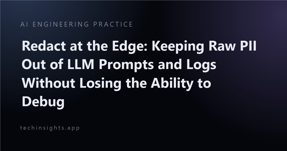 Redact at the Edge: Keeping Raw PII Out of LLM Prompts and Logs Without Losing the Ability to Debug