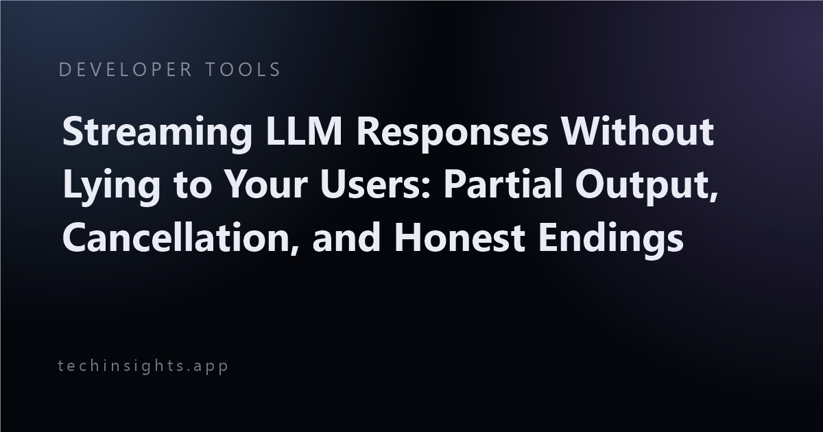 Streaming LLM Responses Without Lying to Your Users: Partial Output, Cancellation, and Honest Endings
