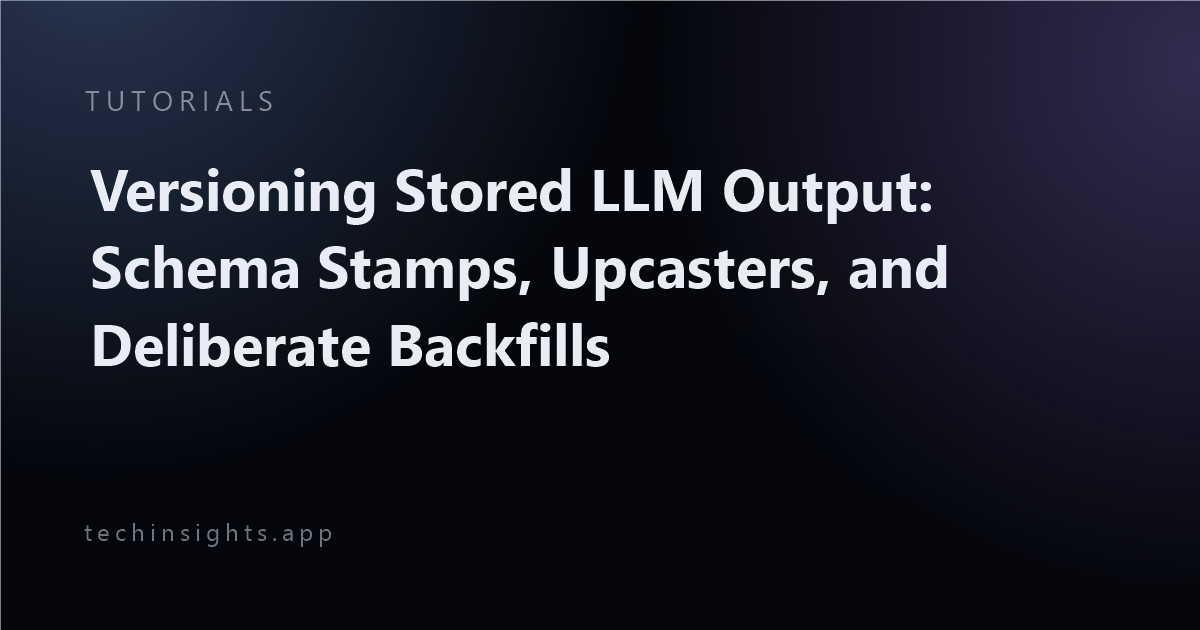 Versioning Stored LLM Output: Schema Stamps, Upcasters, and Deliberate Backfills