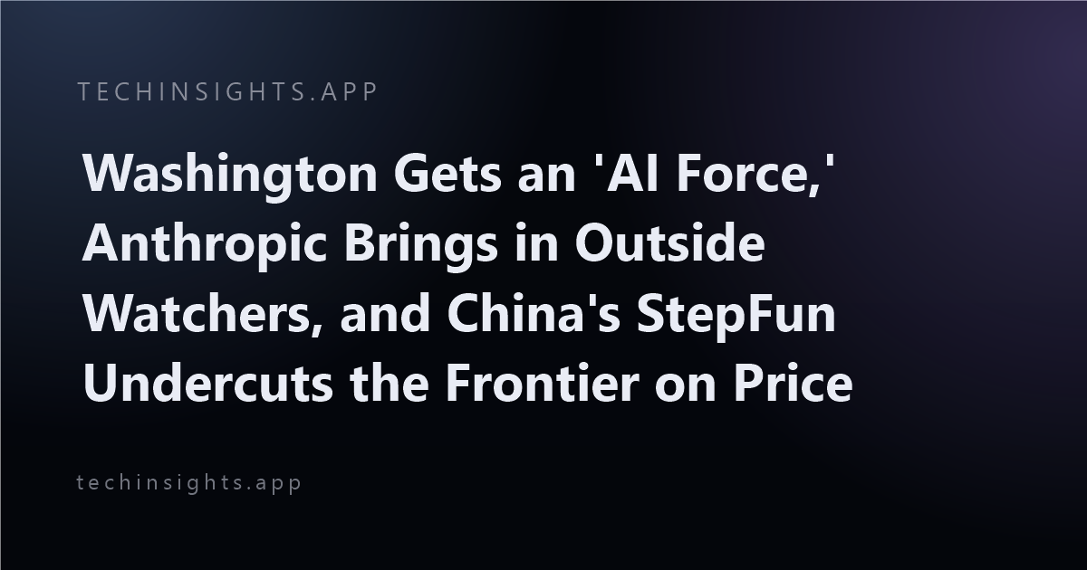 Washington Gets an 'AI Force,' Anthropic Brings in Outside Watchers, and China's StepFun Undercuts the Frontier on Price
