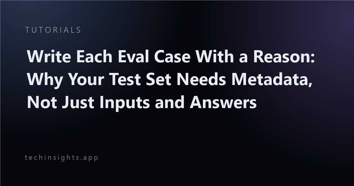 Write Each Eval Case With a Reason: Why Your Test Set Needs Metadata, Not Just Inputs and Answers